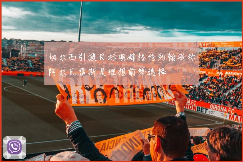 切尔西引援目标明确格伦约翰逊称阿尔瓦雷斯是理想前锋选择