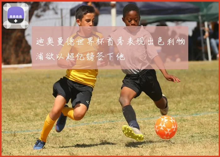 迪奥曼德世界杯首秀表现出色利物浦欲以超亿镑签下他