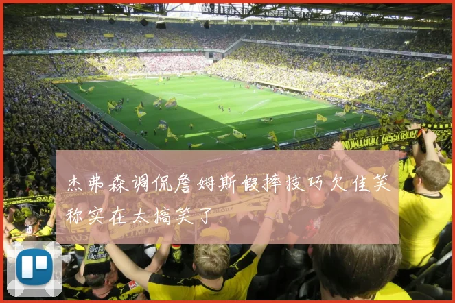 杰弗森调侃詹姆斯假摔技巧欠佳笑称实在太搞笑了