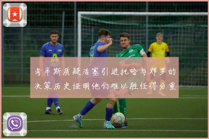 考辛斯质疑活塞引进托哈与邓罗的决策历史证明他们难以胜任得分重任