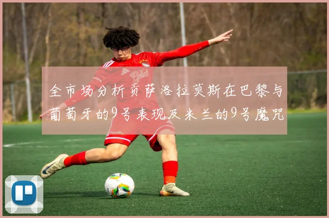 全市场分析贡萨洛拉莫斯在巴黎与葡萄牙的9号表现及米兰的9号魔咒影响