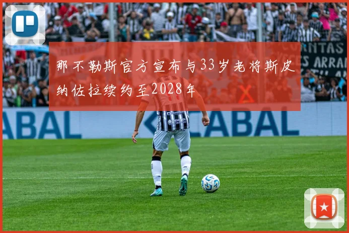 那不勒斯官方宣布与33岁老将斯皮纳佐拉续约至2028年