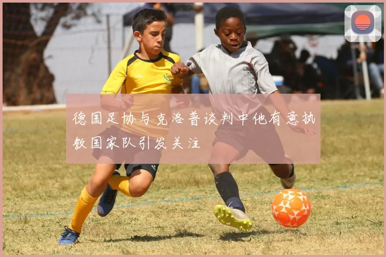 德国足协与克洛普谈判中他有意执教国家队引发关注