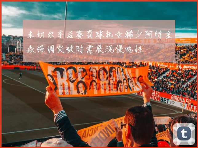 米切尔季后赛罚球机会稀少阿特金森强调突破时需展现侵略性