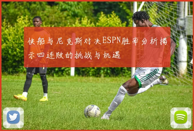 快船与尼克斯对决ESPN胜率分析揭示四连败的挑战与机遇