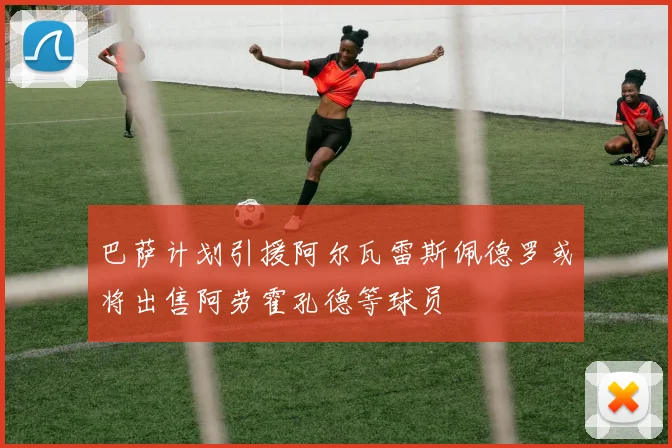 巴萨计划引援阿尔瓦雷斯佩德罗或将出售阿劳霍孔德等球员