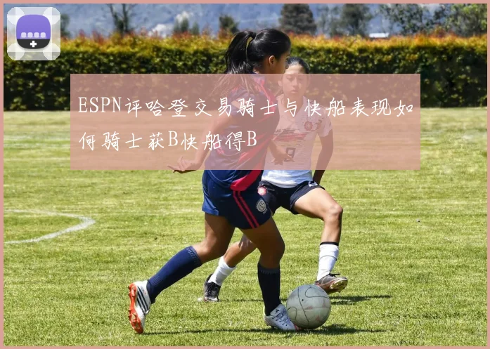 ESPN评哈登交易骑士与快船表现如何骑士获B快船得B